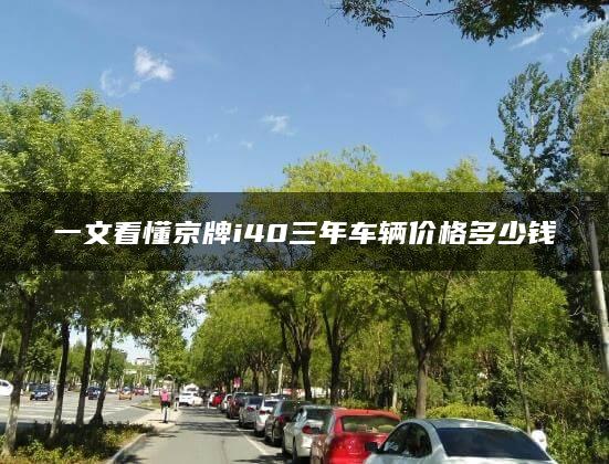 一文看懂京牌i40三年车辆价格多少钱