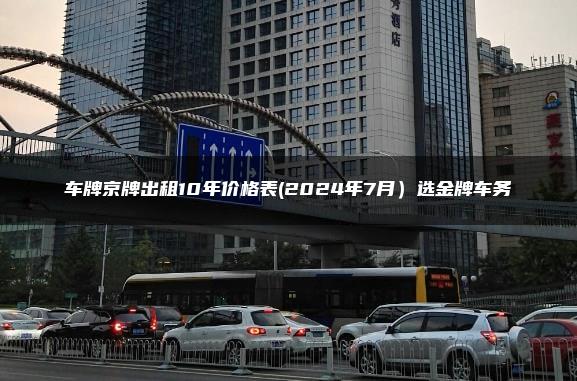 车牌京牌出租10年价格表(2024年7月）选金牌车务
