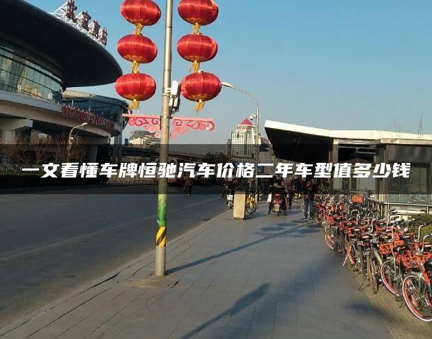 一文看懂车牌恒驰汽车价格二年车型值多少钱