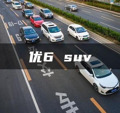 优6 suv