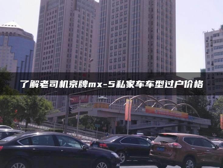 了解老司机京牌mx-5私家车车型过户价格