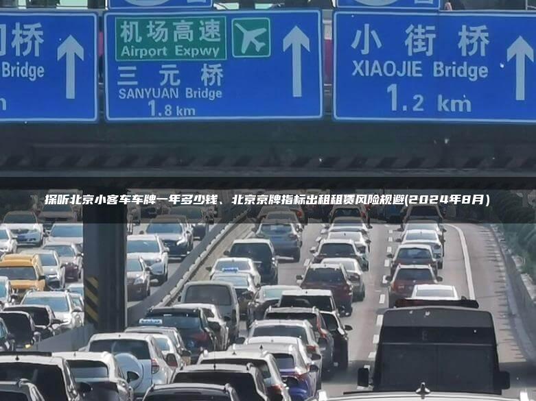 探听北京小客车车牌一年多少钱、北京京牌指标出租租赁风险规避(2024年8月）