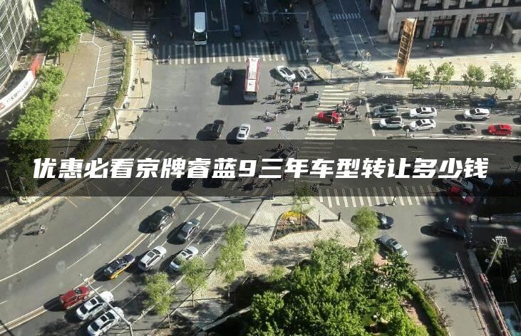 优惠必看京牌睿蓝9三年车型转让多少钱