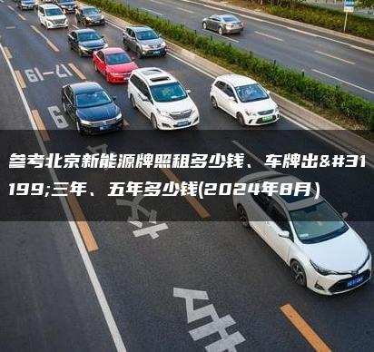 参考北京新能源牌照租多少钱、车牌出租三年、五年多少钱(2024年8月）