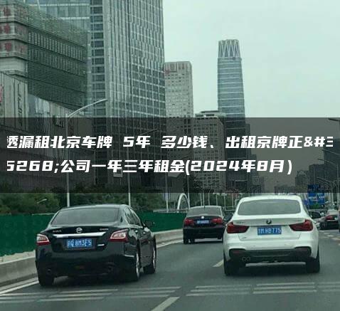 透漏租北京车牌 5年 多少钱、出租京牌正规公司一年三年租金(2024年8月）