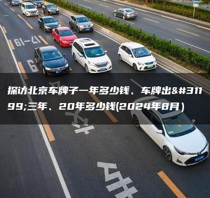 探访北京车牌子一年多少钱、车牌出租三年、20年多少钱(2024年8月）