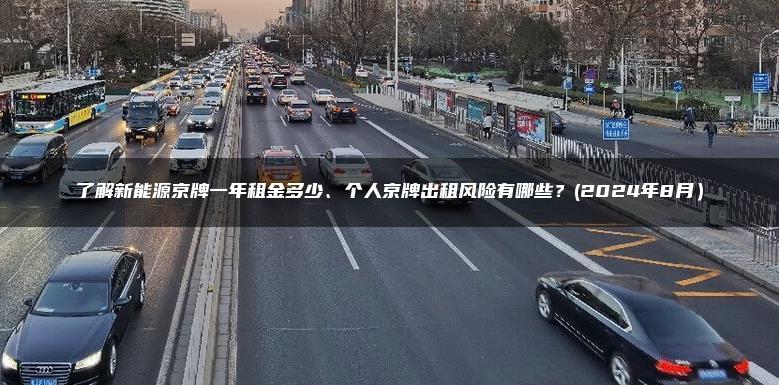 了解新能源京牌一年租金多少、个人京牌出租风险有哪些？(2024年8月）