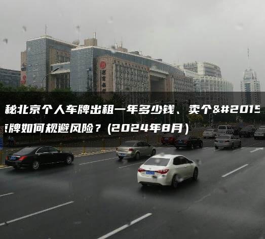 揭秘北京个人车牌出租一年多少钱、卖个人京牌如何规避风险？(2024年8月）