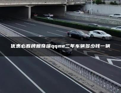 优惠必看牌照奇瑞qqme二年车辆多少钱一辆