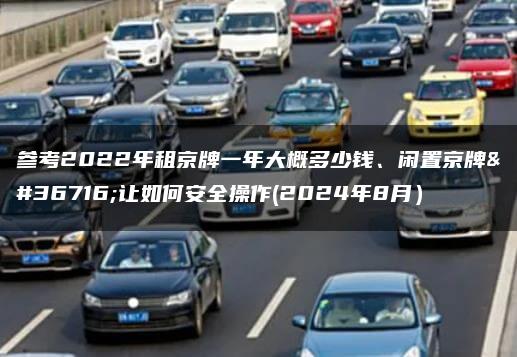参考2022年租京牌一年大概多少钱、闲置京牌转让如何安全操作(2024年8月）