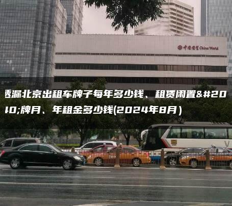 透漏北京出租车牌子每年多少钱、租赁闲置京牌月、年租金多少钱(2024年8月）