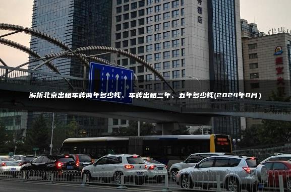 解析北京出租车牌两年多少钱、车牌出租三年、五年多少钱(2024年8月）