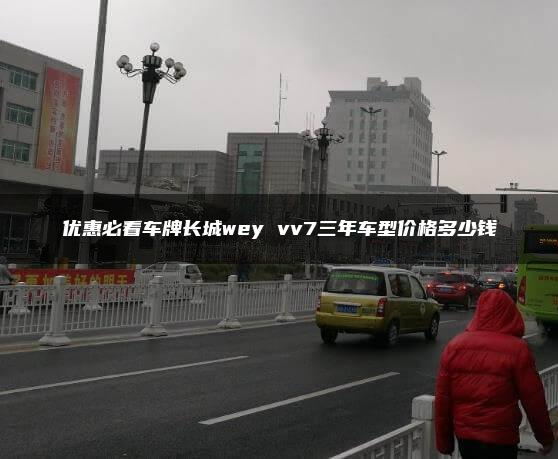 优惠必看车牌长城wey vv7三年车型价格多少钱