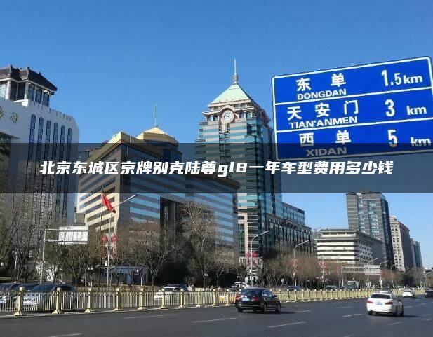 北京东城区京牌别克陆尊gl8一年车型费用多少钱