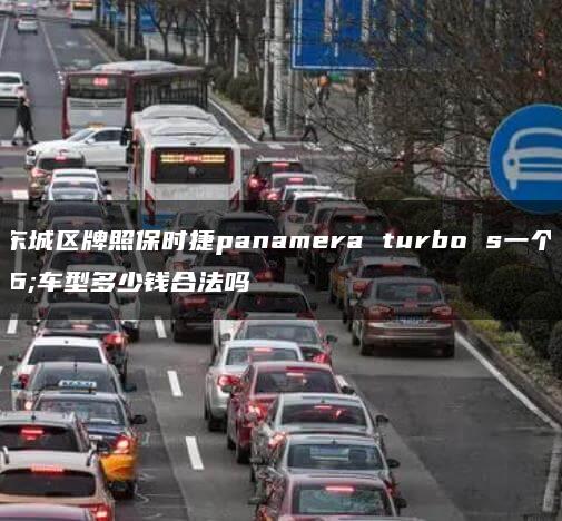 北京东城区牌照保时捷panamera turbo s一个月车型多少钱合法吗