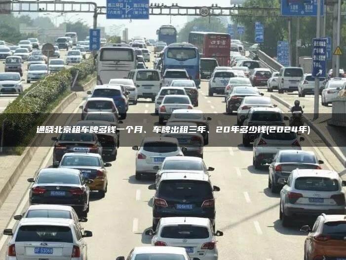 通晓北京租车牌多钱一个月、车牌出租三年、20年多少钱(2024年)