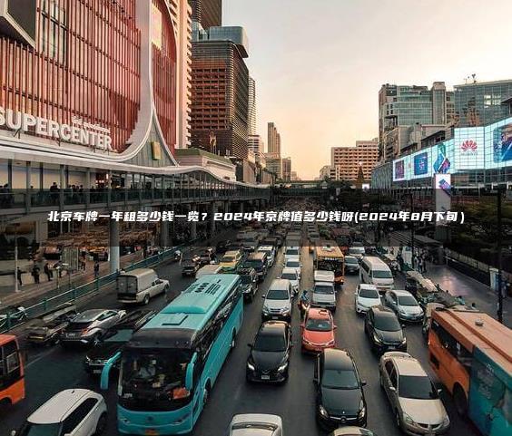 北京车牌一年租多少钱一览？2024年京牌值多少钱呀(2024年8月下旬）