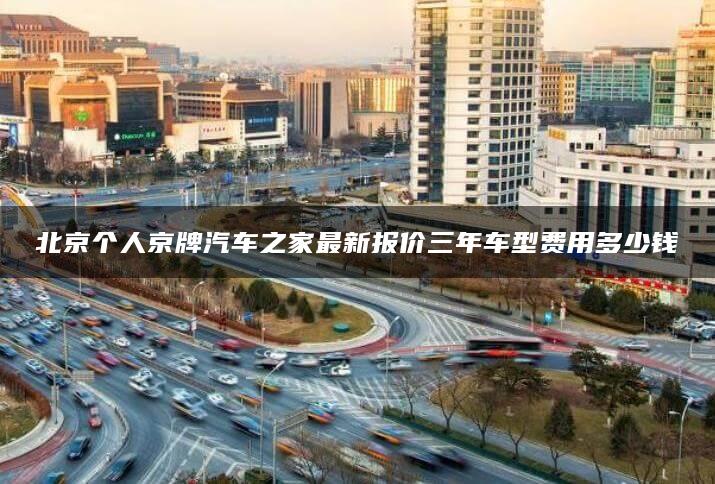 北京个人京牌汽车之家最新报价三年车型费用多少钱