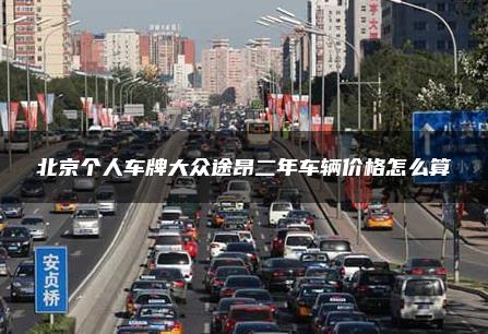 北京个人车牌大众途昂二年车辆价格怎么算