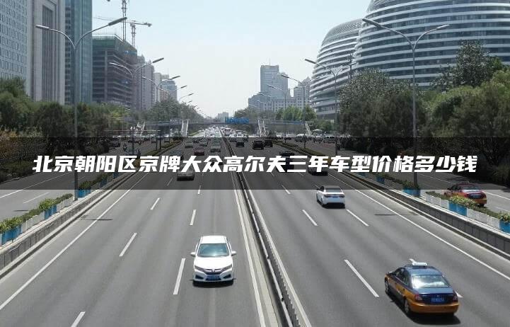 北京朝阳区京牌大众高尔夫三年车型价格多少钱