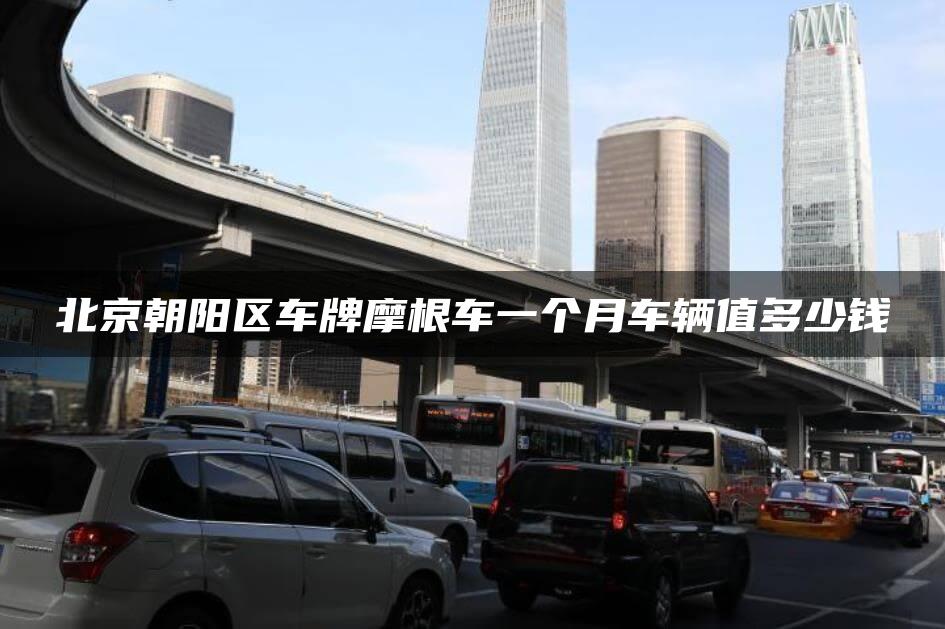 北京朝阳区车牌摩根车一个月车辆值多少钱