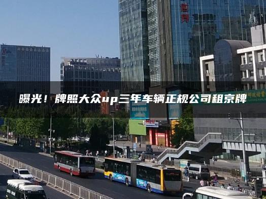 曝光！牌照大众up三年车辆正规公司租京牌