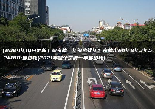 （2024年10月更新）租京牌一年多少钱年？京牌出租1年2年3年5年多少钱(2021年租个京牌一年多少钱)