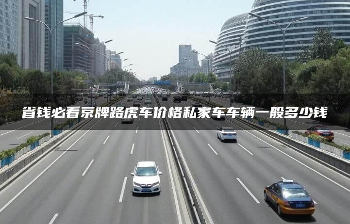 省钱必看京牌路虎车价格私家车车辆一般多少钱
