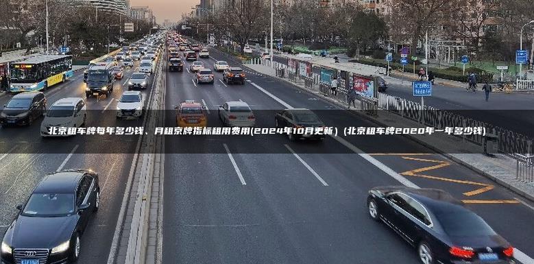北京租车牌每年多少钱、月租京牌指标租用费用(2024年10月更新）(北京租车牌2020年一年多少钱)