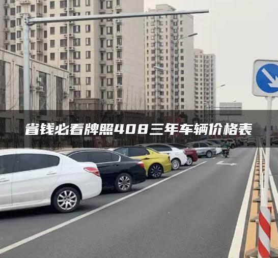 省钱必看牌照408三年车辆价格表