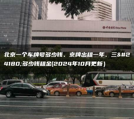 北京一个车牌号多少钱、京牌出租一年、三年多少钱租金(2024年10月更新）