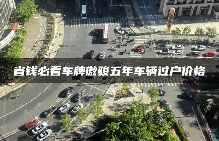 省钱必看车牌傲骏五年车辆过户价格
