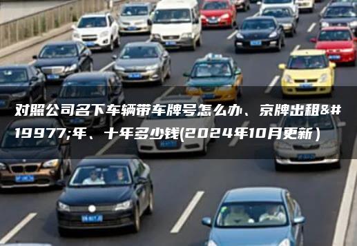 对照公司名下车辆带车牌号怎么办、京牌出租三年、十年多少钱(2024年10月更新）