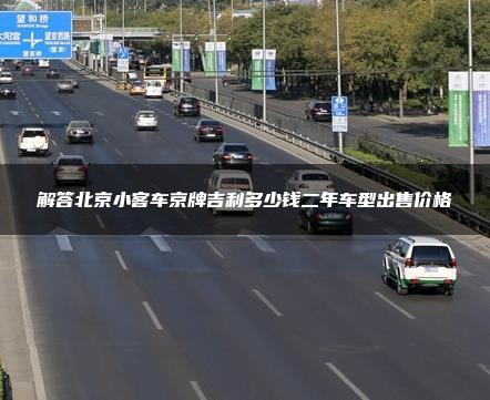 解答北京小客车京牌吉利多少钱二年车型出售价格