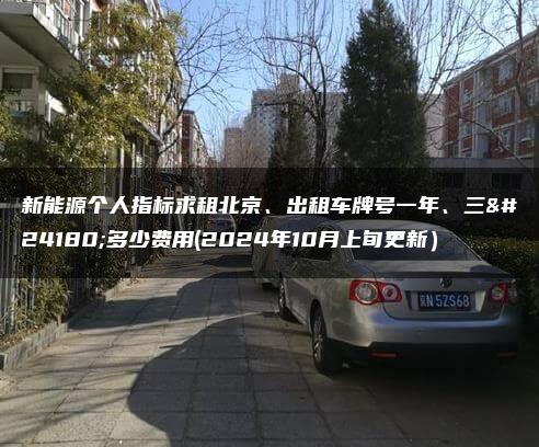 新能源个人指标求租北京、出租车牌号一年、三年多少费用(2024年10月上旬更新）