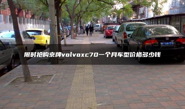 限时抢购京牌volvoxc70一个月车型价格多少钱