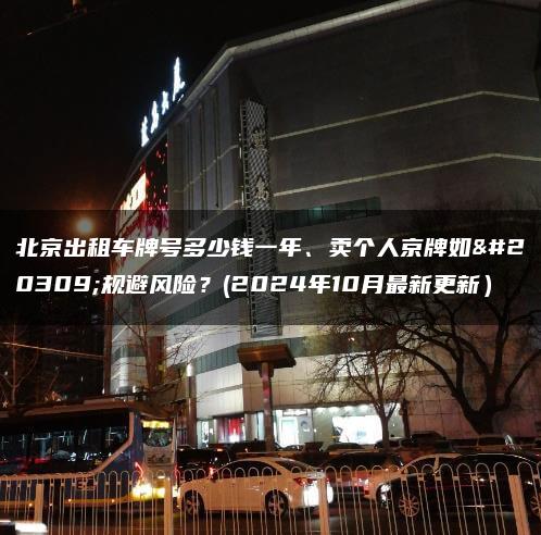 北京出租车牌号多少钱一年、卖个人京牌如何规避风险？(2024年10月最新更新）