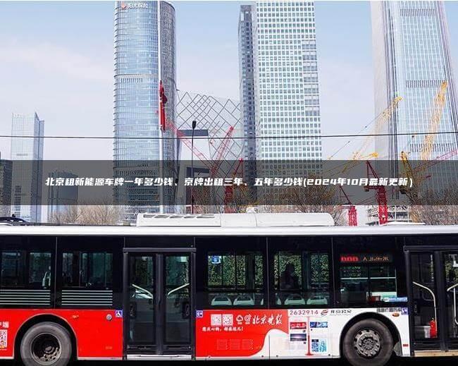 北京租新能源车牌一年多少钱、京牌出租三年、五年多少钱(2024年10月最新更新）