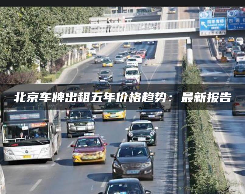 北京车牌出租五年价格趋势：最新报告