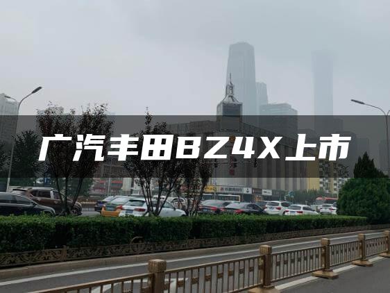 广汽丰田BZ4X上市