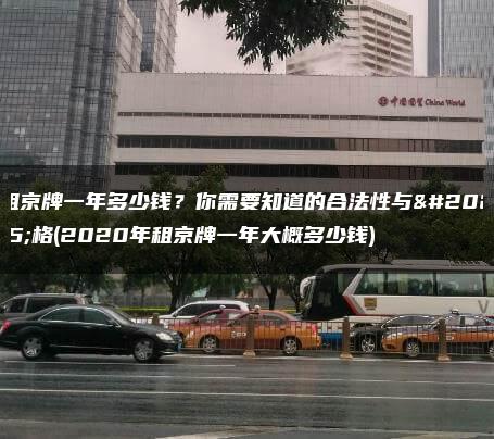 租京牌一年多少钱？你需要知道的合法性与价格(2020年租京牌一年大概多少钱)