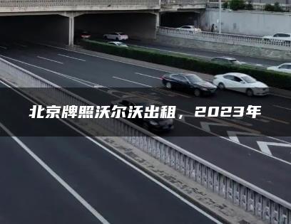 北京牌照沃尔沃出租，2023年