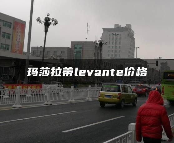 玛莎拉蒂levante价格