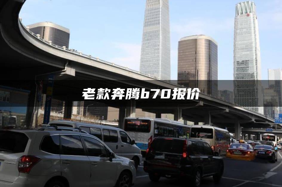 老款奔腾b70报价