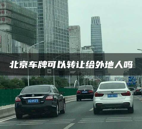 北京车牌可以转让给外地人吗