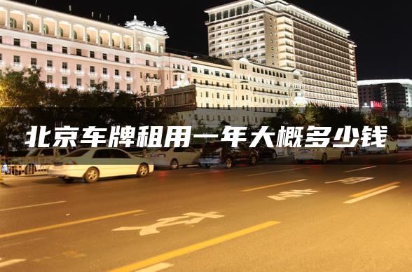 北京车牌租用一年大概多少钱