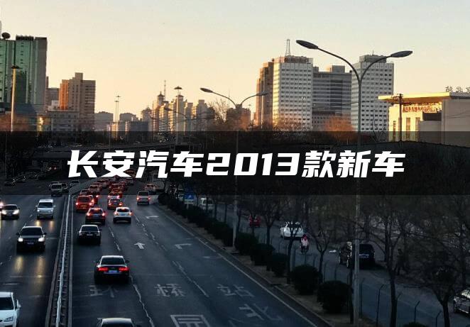 长安汽车2013款新车