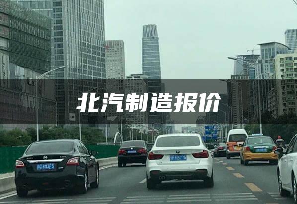 北汽制造报价