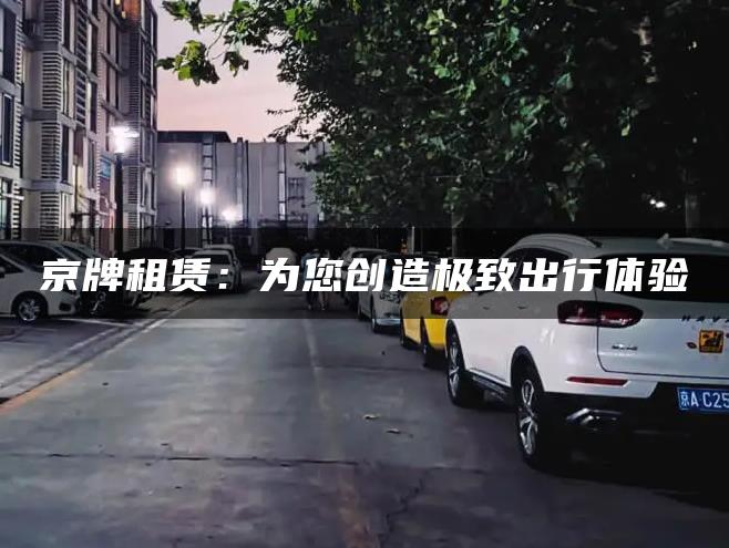 京牌租赁：为您创造极致出行体验