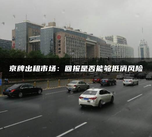京牌出租市场：回报是否能够抵消风险